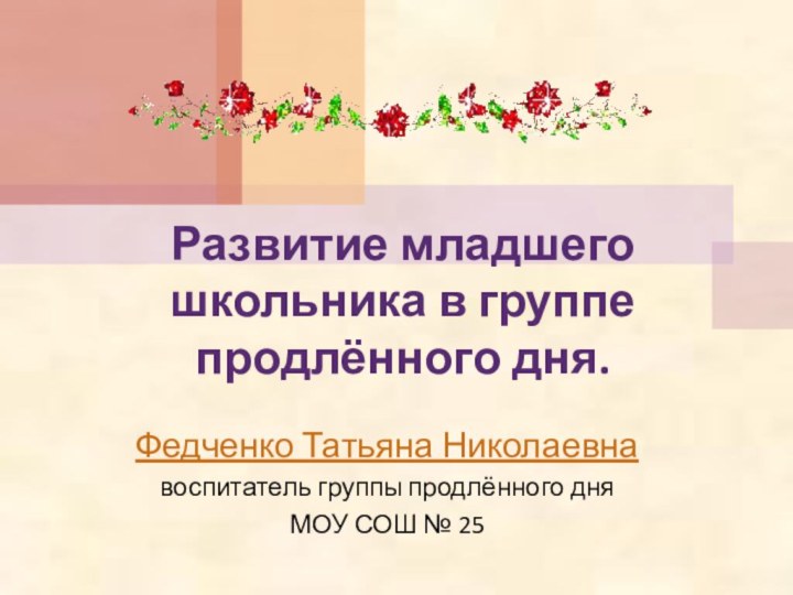 Развитие младшего школьника в группе продлённого дня.Федченко Татьяна Николаевна воспитатель группы продлённого