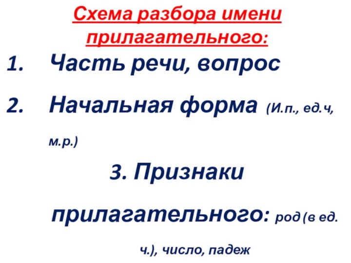 Схема разбора имениприлагательного:Часть речи, вопросНачальная форма (И.п., ед.ч, м.р.)3. Признаки прилагательного: род