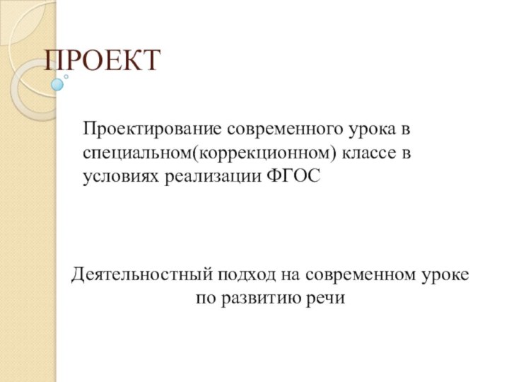 ПРОЕКТПроектирование современного урока в специальном(коррекционном) классе в условиях реализации ФГОСДеятельностный подход на