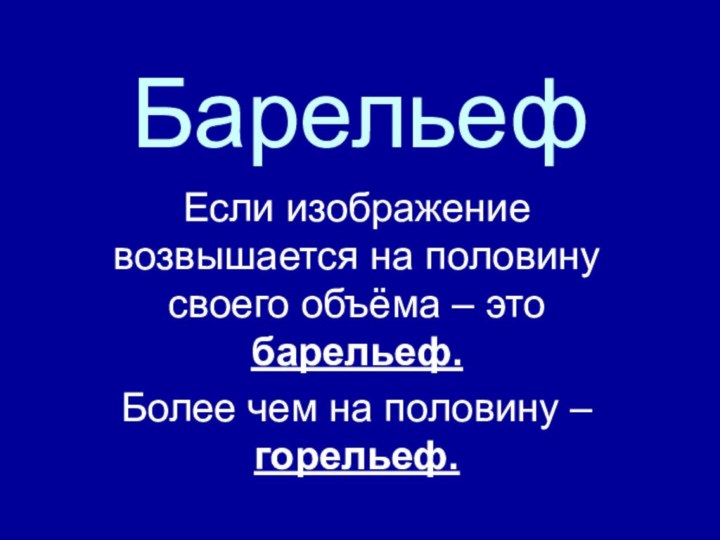 Барельеф Если изображение возвышается на половину своего объёма – это барельеф.Более чем на половину – горельеф.