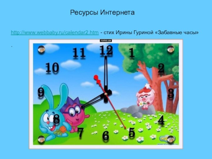 Ресурсы Интернетаhttp://www.webbaby.ru/calendar2.htm - стих Ирины Гуриной «Забавные часы».