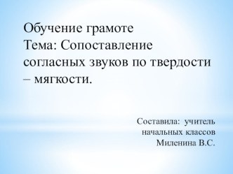 Обучение грамоте Тема: Сопоставление согласных звуков по твердости – мягкости. презентация к уроку по чтению (1 класс)