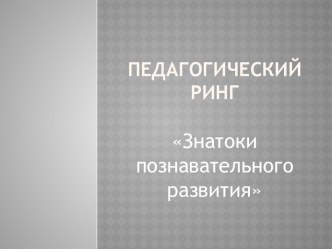 Презентация к педагогическому рингу Знатоки познавательного развития презентация