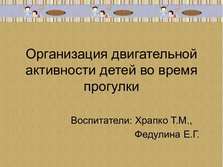 Организация двигательной активности детей во время прогулкиВоспитатели: Храпко Т.М.,