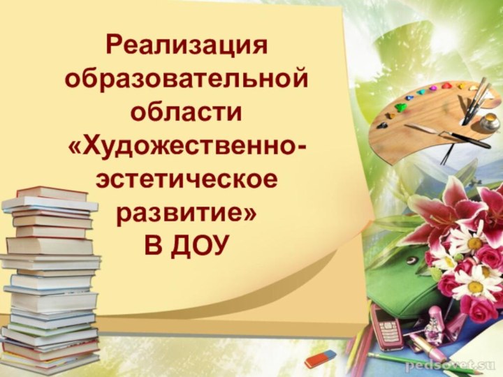 Реализация образовательной области «Художественно-эстетическое развитие» В ДОУ