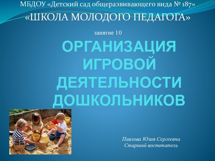 ОРГАНИЗАЦИЯ ИГРОВОЙ ДЕЯТЕЛЬНОСТИ ДОШКОЛЬНИКОВМБДОУ «Детский сад общеразвивающего вида № 187»  «ШКОЛА