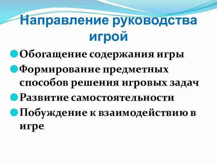 Направление руководства игройОбогащение содержания игрыФормирование предметных способов решения игровых задачРазвитие самостоятельностиПобуждение к взаимодействию в игре