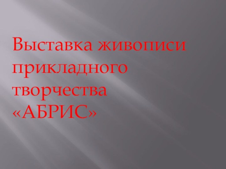 Выставка живописи прикладного творчества       «АБРИС»