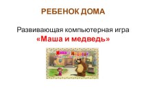 Дети дома: развивающая компьютерная игра Маша и медведь. презентация