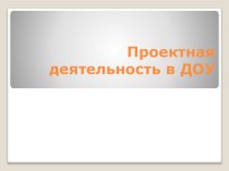 Проектная деятельность в ДОУ презентация по теме