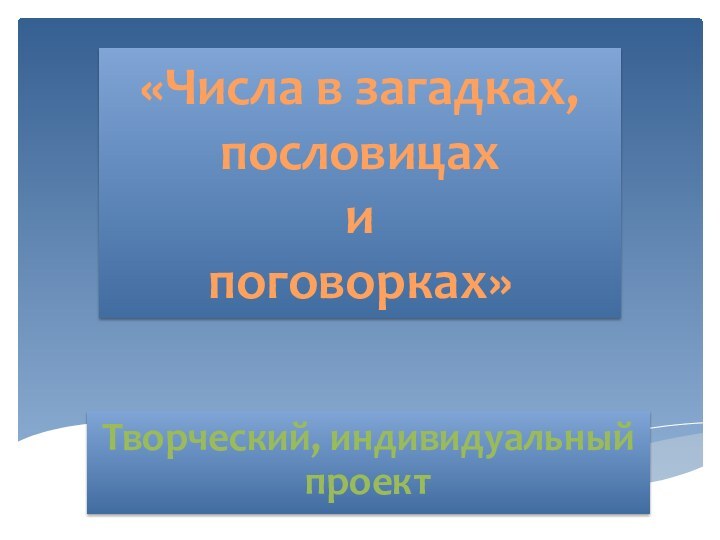 Творческий, индивидуальный проект«Числа в загадках,пословицах и поговорках»