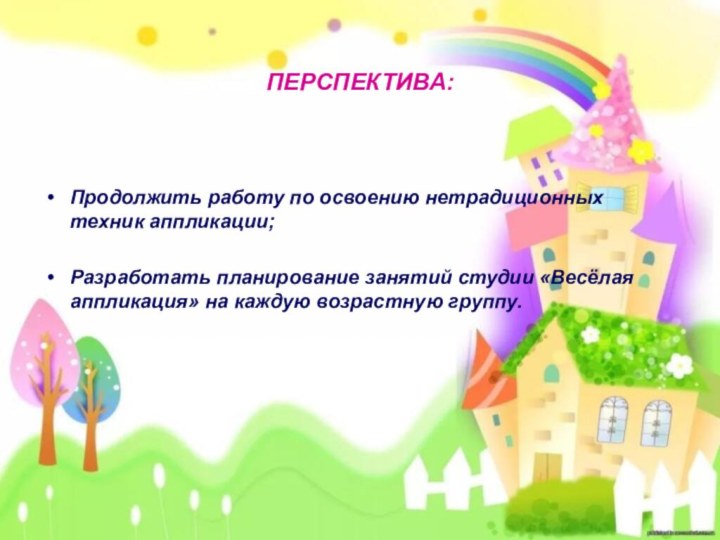 Продолжить работу по освоению нетрадиционных техник аппликации;Разработать планирование занятий студии «Весёлая аппликация»