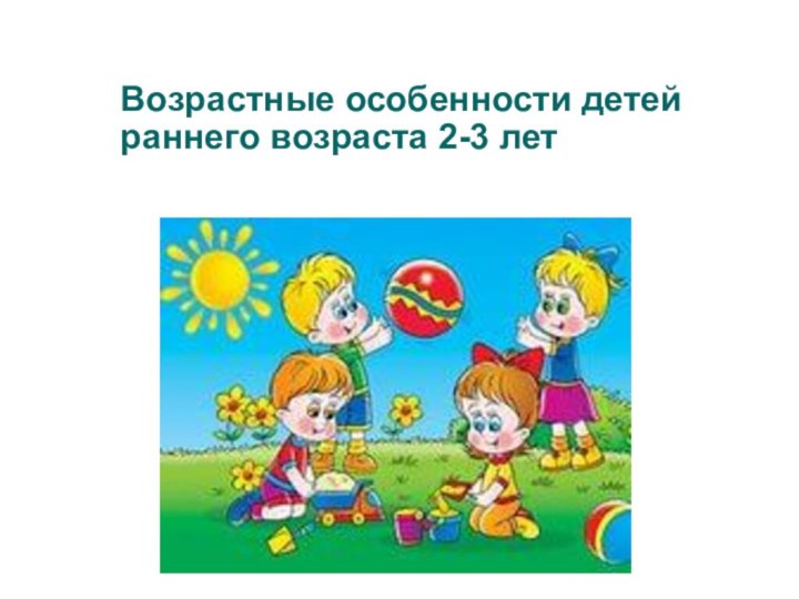 Возрастные особенности детей раннего возраста 2-3 лет