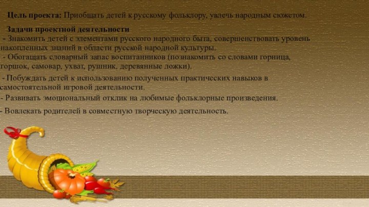 Цель проекта: Приобщать детей к русскому фольклору, увлечь народным сюжетом.