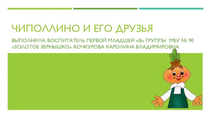 Чиполлино и его друзья Выполнила: воспитатель первой младшей «б» группы мбу №