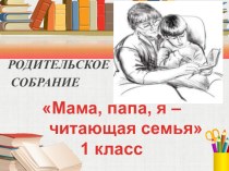 Родительское собрание : Мама, папа, я - читающая семья консультация (1 класс)