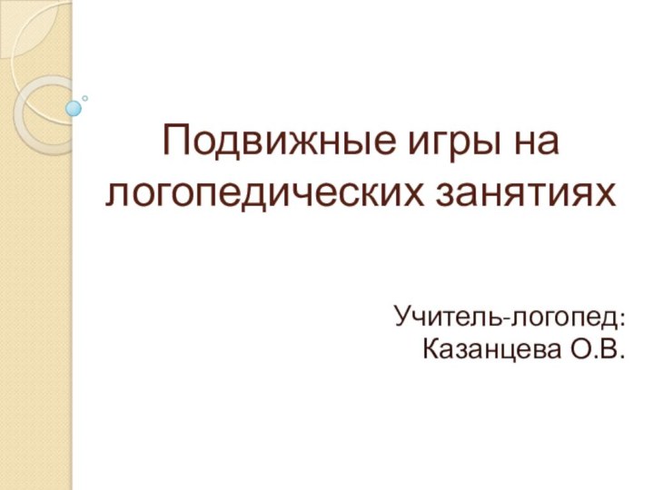 Подвижные игры на логопедических занятияхУчитель-логопед: Казанцева О.В.