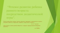 Проект Речевое развитие ребенка раннего возраста посредством дидактической игры. презентация по развитию речи по теме