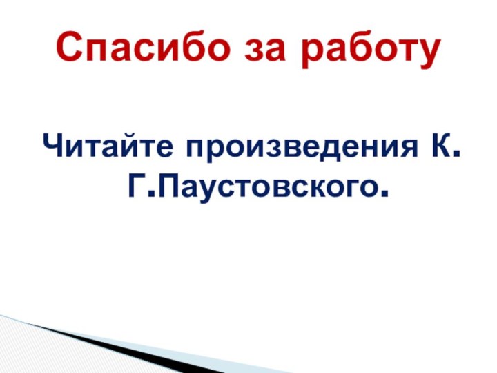 Читайте произведения К.Г.Паустовского.Спасибо за работу