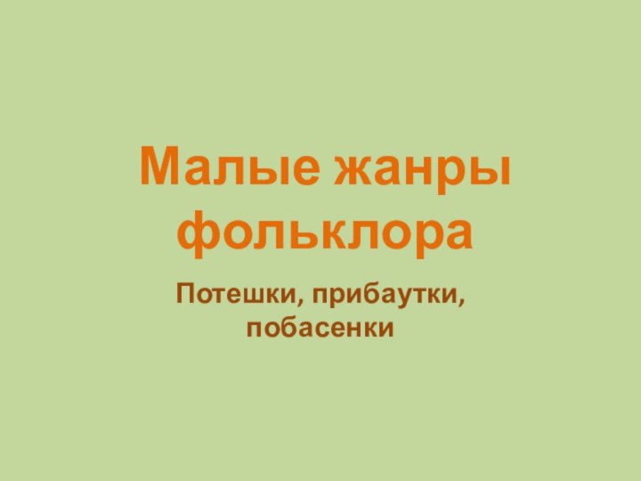 Потешки, прибаутки, побасенкиМалые жанры фольклора