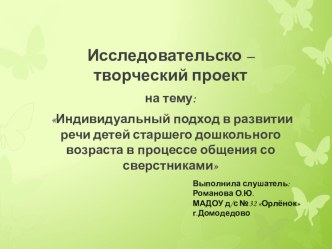 Исследовательско-творческий проект : Индивидуальный подход в развитии связной речи детей старшего дошкольного возраста в процессе их общения со сверстниками презентация к уроку по развитию речи (старшая группа) по теме