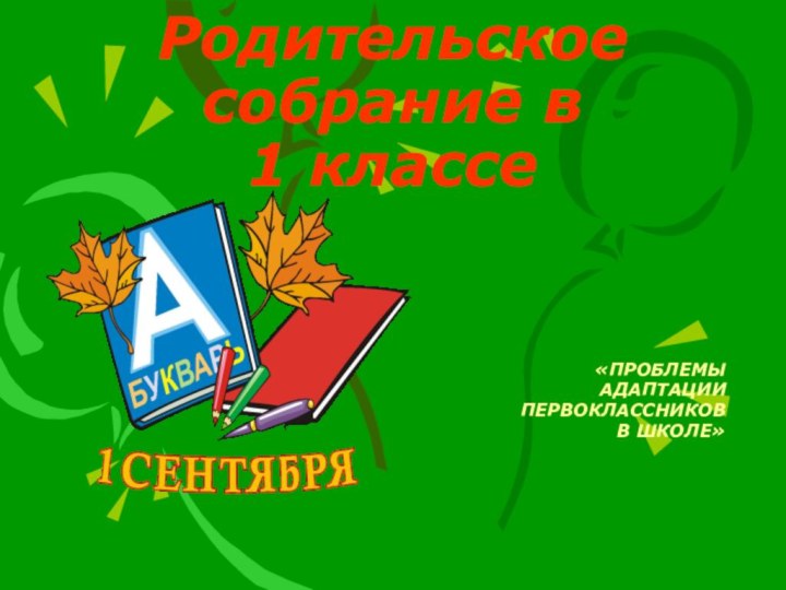 Родительское собрание в  1 классе«ПРОБЛЕМЫ АДАПТАЦИИ ПЕРВОКЛАССНИКОВ В ШКОЛЕ»