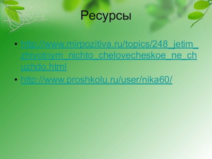 Ресурсыhttp://www.mirpozitiva.ru/topics/248_jetim_zhivotnym_nichto_chelovecheskoe_ne_chuzhdo.html http://www.proshkolu.ru/user/nika60/
