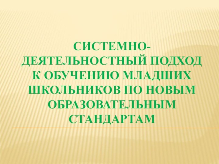 Системно-деятельностный подход  к обучению младших школьников по новым образовательным стандартам 