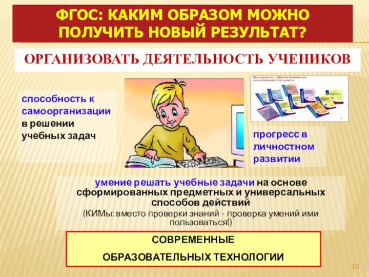 ФГОС: каким образом можно получить новый результат?ОРГАНИЗОВАТЬ ДЕЯТЕЛЬНОСТЬ УЧЕНИКОВСОВРЕМЕННЫЕ ОБРАЗОВАТЕЛЬНЫХ ТЕХНОЛОГИИумение решать