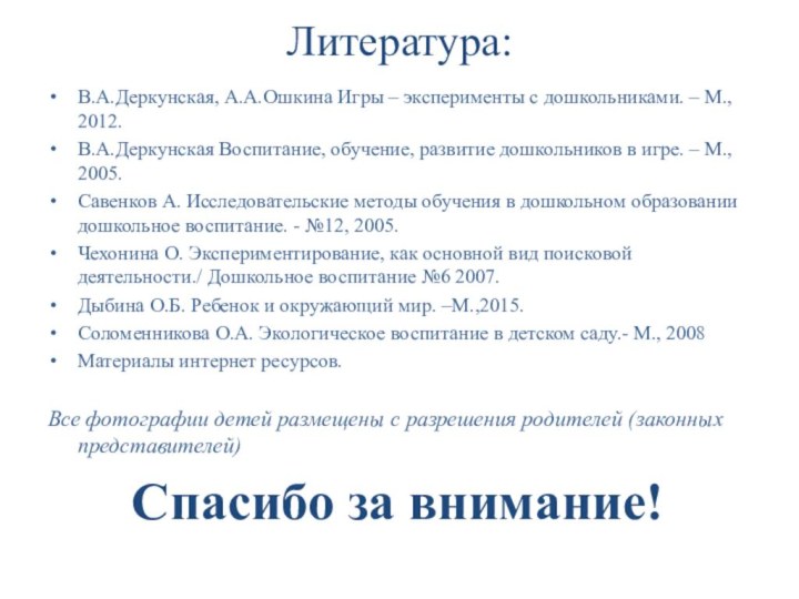 Литература:В.А.Деркунская, А.А.Ошкина Игры – эксперименты с дошкольниками. – М., 2012.В.А.Деркунская Воспитание, обучение,