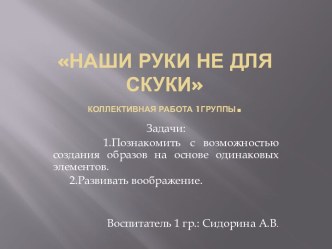 Наши руки не для скуки Коллективная работа младшей группы (3-4года) творческая работа учащихся по аппликации, лепке (младшая группа)