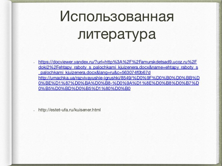 Использованная литератураhttps://docviewer.yandex.ru/?url=http%3A%2F%2Famurskdetsad9.ucoz.ru%2Fdoki2%2Fehtapy_raboty_s_palochkami_kjuizenera.docx&name=ehtapy_raboty_s_palochkami_kjuizenera.docx&lang=ru&c=563074f0b67d http://umachka.ua/razvivayushie-igrushki/8549/%D0%9F%D0%B0%D0%BB%D0%BE%D1%87%D0%BA%D0%B8-%D0%9A%D1%8E%D0%B8%D0%B7%D0%B5%D0%BD%D0%B5%D1%80%D0%B0http://estet-ufa.ru/kuisener.html