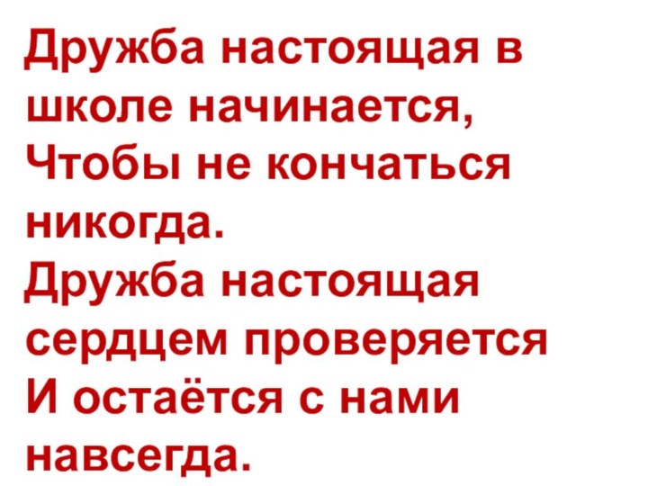 Дружба настоящая в школе начинается,Чтобы не кончаться никогда.Дружба настоящая сердцем проверяетсяИ остаётся с нами навсегда.