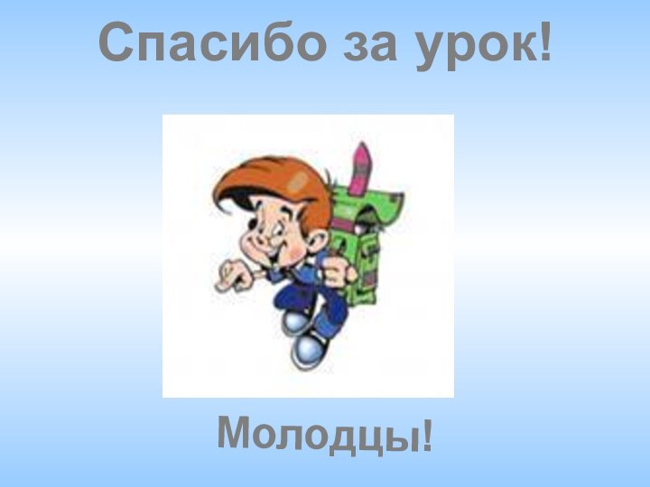 Спасибо за урок!Молодцы!