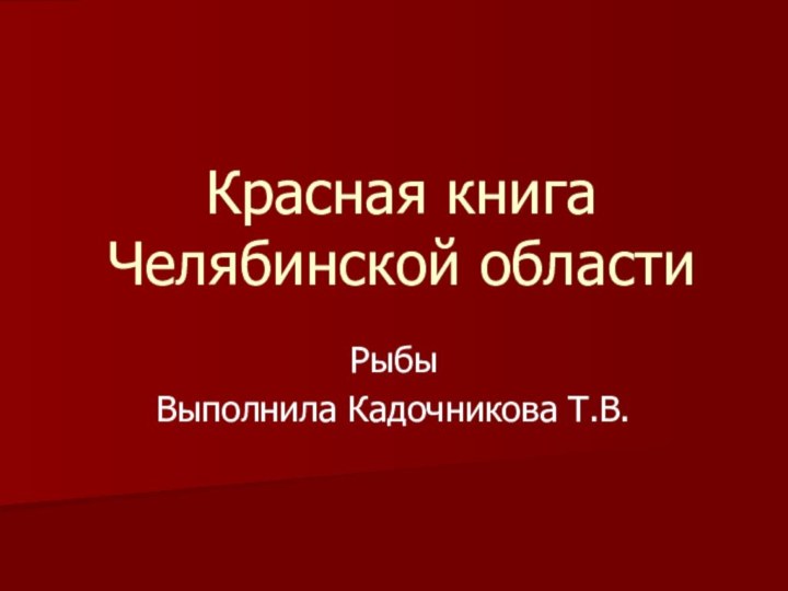 Красная книга Челябинской областиРыбыВыполнила Кадочникова Т.В.