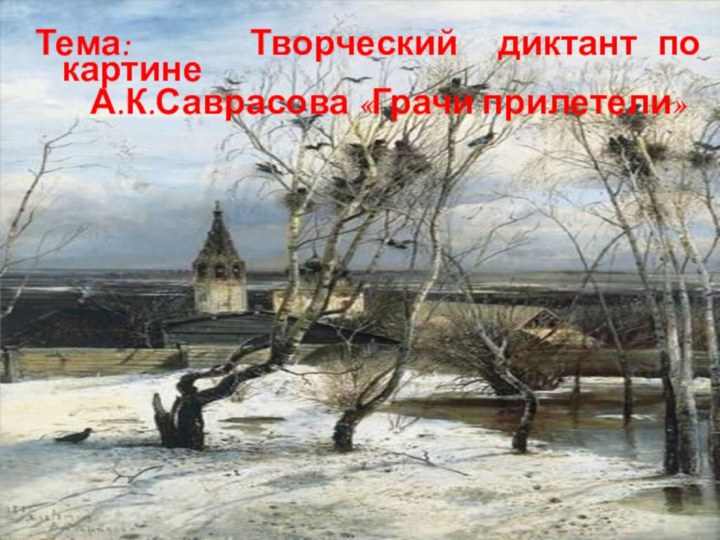 Тема:   Творческий диктант по картине    А.К.Саврасова «Грачи прилетели»