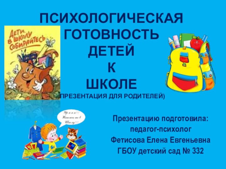 Психологическая готовность детей к школе (презентация для родителей) Презентацию подготовила:педагог-психологФетисова Елена ЕвгеньевнаГБОУ детский сад № 332