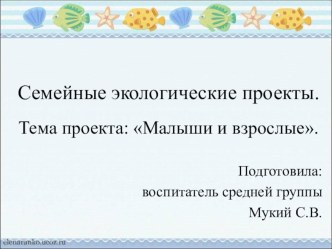 Семейный экологический проект Тема:Малыши и взрослые проект (средняя группа) по теме