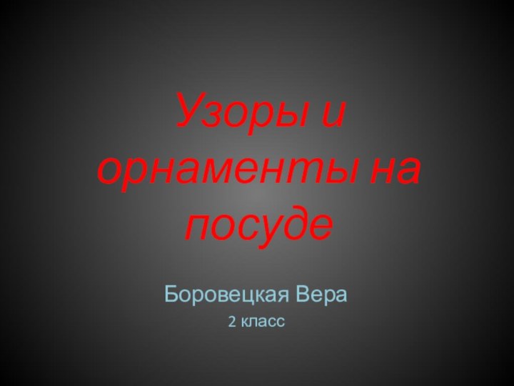 Узоры и орнаменты на посудеБоровецкая Вера2 класс