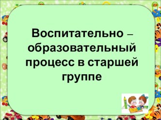 Презентация для родительского собрания Воспитательно – образовательный процесс в старшей группе материал (старшая группа)
