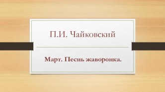 Чайковский. Март. Песнь жаворонка презентация к уроку по музыке (старшая, подготовительная группа)