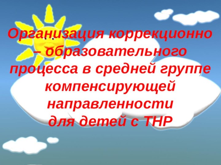 Организация коррекционно – образовательного процесса в средней группе компенсирующей направленности  для детей с ТНР