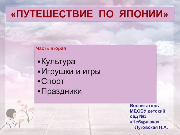 «ПУТЕШЕСТВИЕ ПО ЯПОНИИ»Воспитатель МДОБУ детский сад №3 «Чебурашка»  Луговская Н.А.Часть