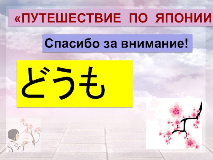 Спасибо за внимание!どうも «ПУТЕШЕСТВИЕ ПО ЯПОНИИ»