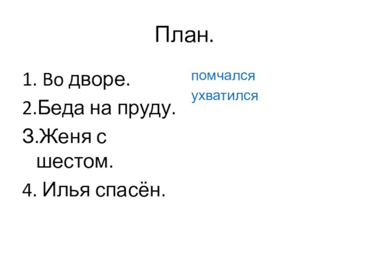 План.1. Bo дворе.2.Беда на пруду.З.Женя с шестом.4. Илья спасён.помчалсяухватился