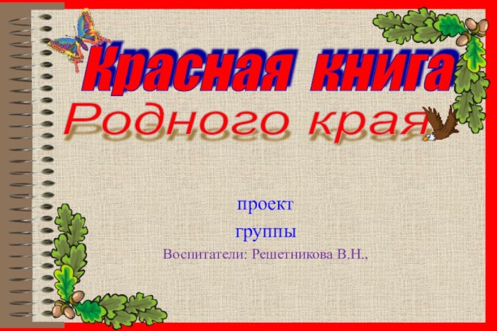 Красная книга Родного края  проект группыВоспитатели: Решетникова В.Н.,