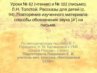 Уроки № 82 (чтение) и № 102 (письмо). Л.Н. Толстой. Рассказы для детей (с. 94). Повторение изученного материала: способы обозначения звука [й’] на письме. презентация к уроку по русскому языку (1 класс)