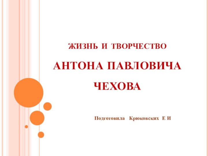 жизнь и творчество  АНТОНА ПАВЛОВИЧА  ЧЕХОВА Подготовила  Крюковских Е И