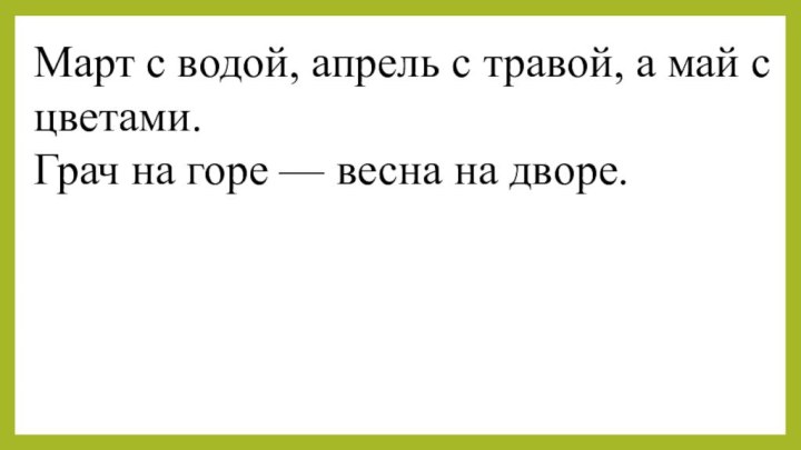 Март с водой, апрель с травой, а май с цветами.Грач на горе — весна на дворе.