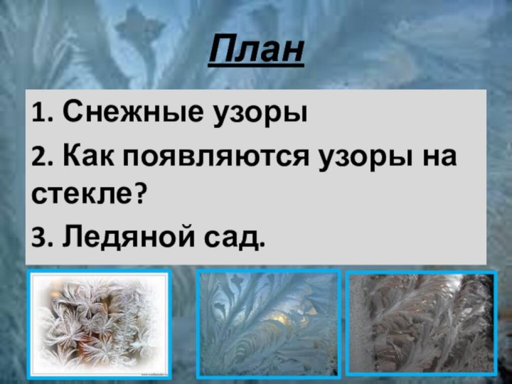 План1. Снежные узоры2. Как появляются узоры на стекле?3. Ледяной сад.